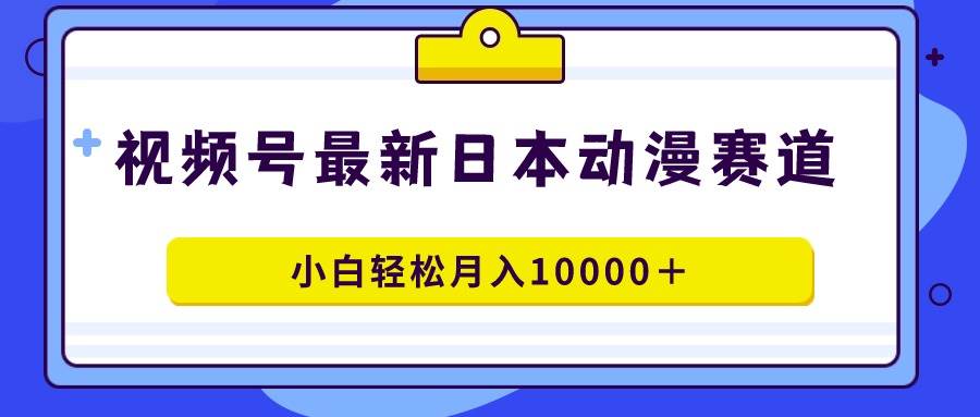 视频号日本动漫蓝海赛道,100%原创,小白轻松月入10000+搞钱项目网-网创项目资源站-副业项目-创业项目-搞钱项目搞钱项目网