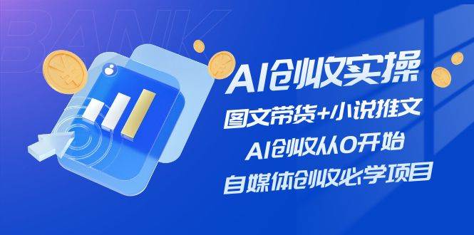 AI创收实操—图文带货+小说推文，AI创收从0开始，自媒体创收必学项目搞钱项目网-网创项目资源站-副业项目-创业项目-搞钱项目搞钱项目网