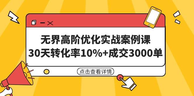 无界高阶优化实战案例课，30天转化率10%+成交3000单（8节课）搞钱项目网-网创项目资源站-副业项目-创业项目-搞钱项目搞钱项目网