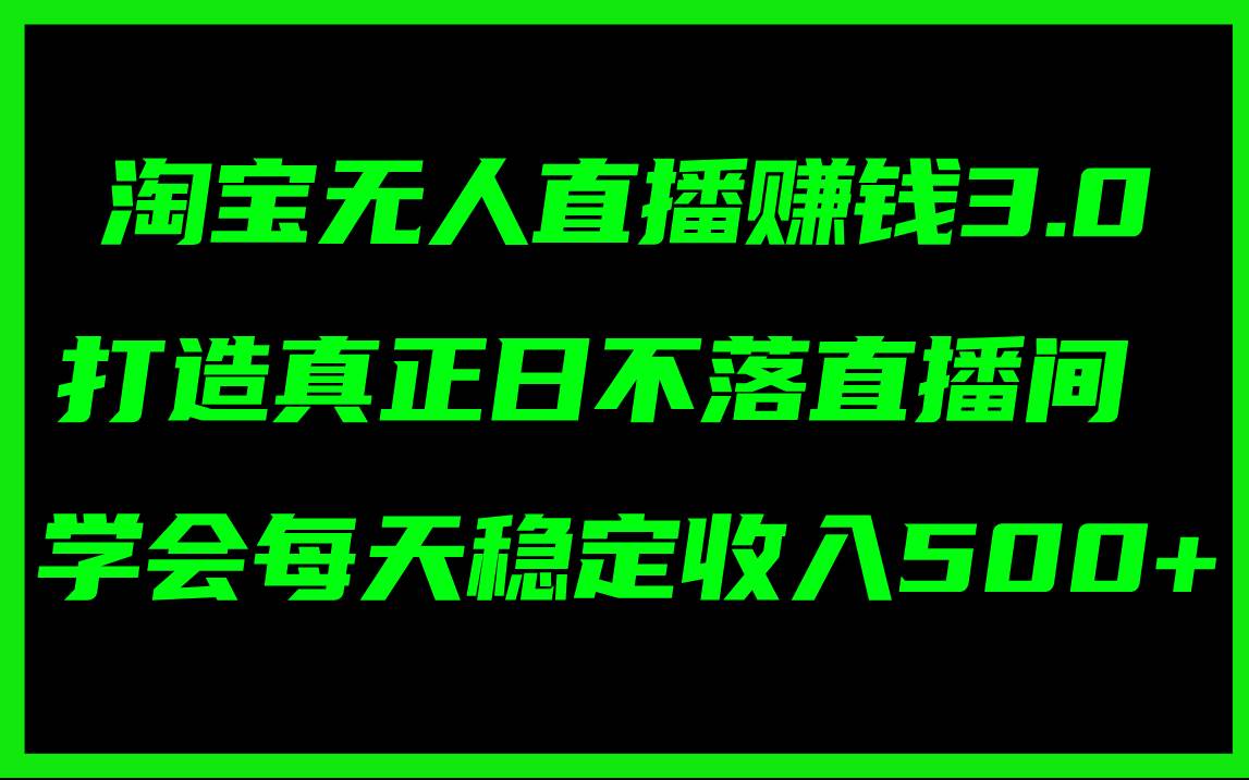 淘宝无人直播赚钱3.0，打造真正日不落直播间 ，学会每天稳定收入500+搞钱项目网-网创项目资源站-副业项目-创业项目-搞钱项目搞钱项目网