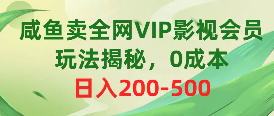 咸鱼卖全网VIP影视会员，玩法揭秘，0成本日入200-500搞钱项目网-网创项目资源站-副业项目-创业项目-搞钱项目搞钱项目网
