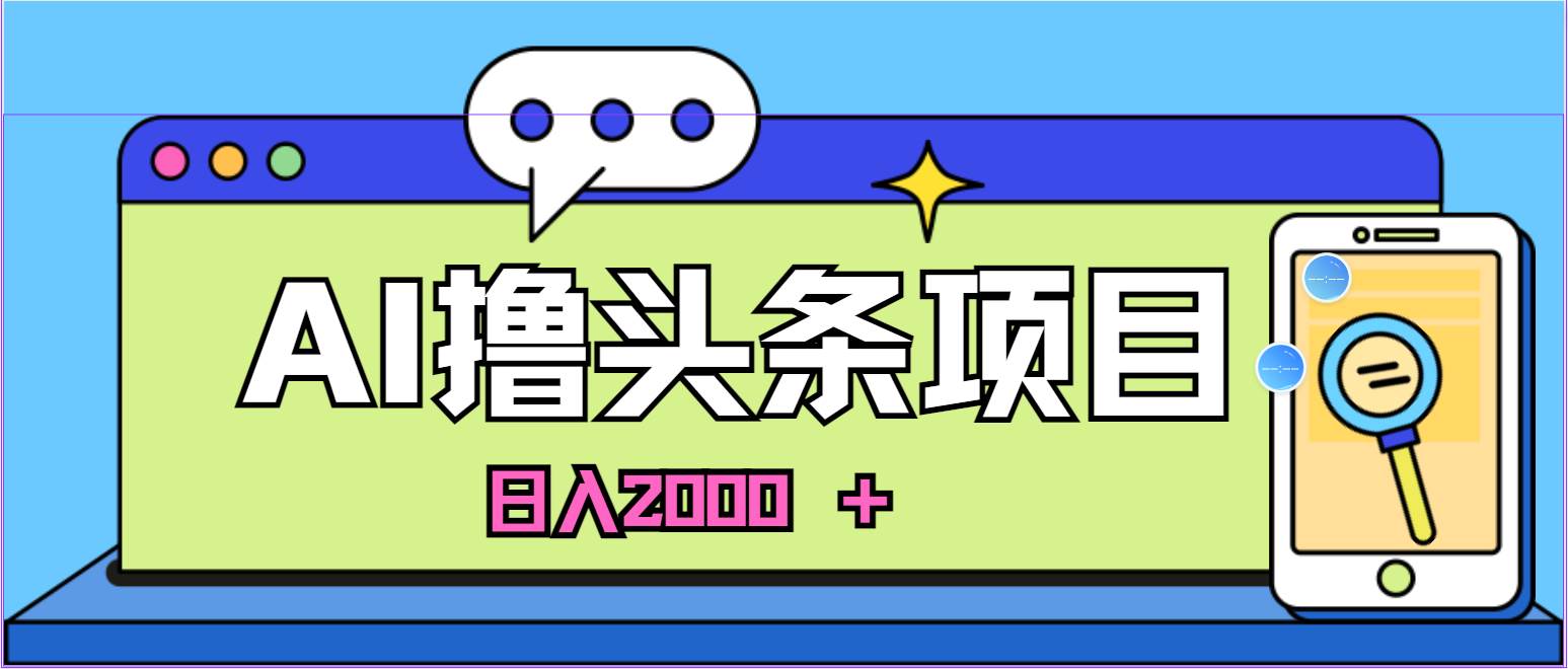 蓝海项目，AI撸头条，当天起号，第二天见收益，小白可做，日入2000＋的...搞钱项目网-网创项目资源站-副业项目-创业项目-搞钱项目搞钱项目网