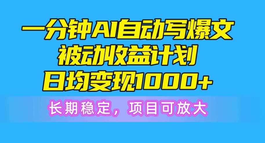 一分钟AI爆文被动收益计划，日均变现1000+，长期稳定，项目可放大搞钱项目网-网创项目资源站-副业项目-创业项目-搞钱项目搞钱项目网