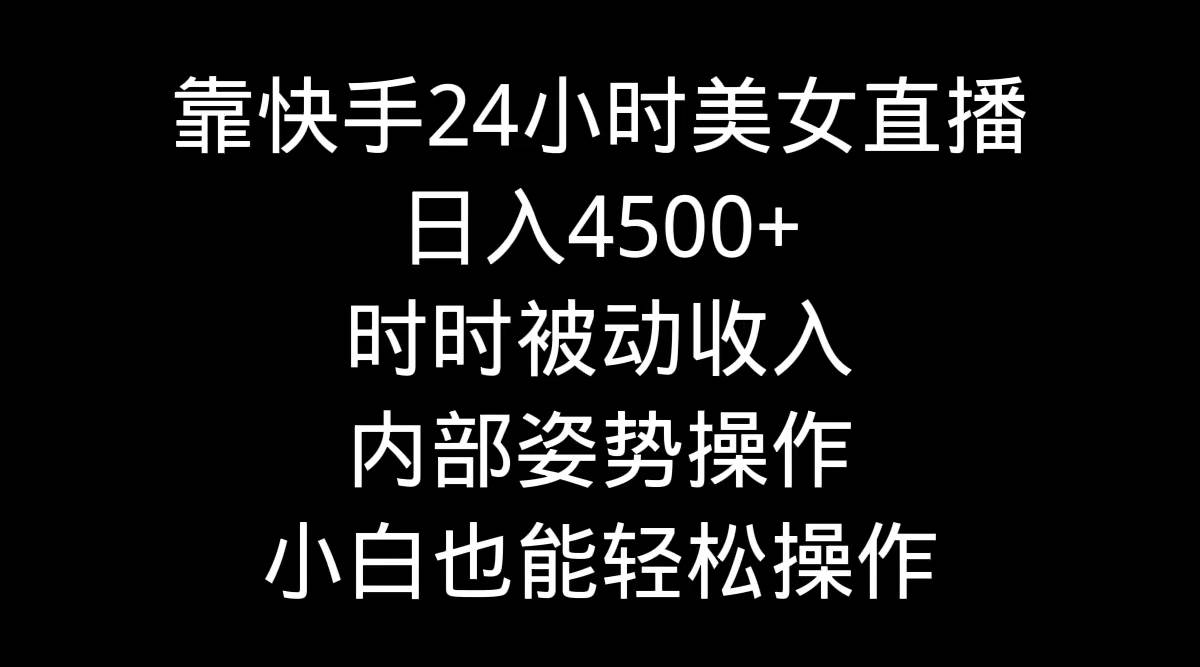 靠快手24小时美女直播，日入4500+，时时被动收入，内部姿势操作，小白也...搞钱项目网-网创项目资源站-副业项目-创业项目-搞钱项目搞钱项目网