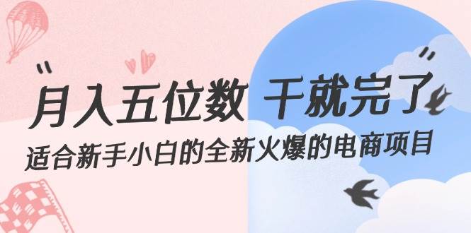 月入五位数 干就完了 适合新手小白的全新火爆的电商项目搞钱项目网-网创项目资源站-副业项目-创业项目-搞钱项目搞钱项目网