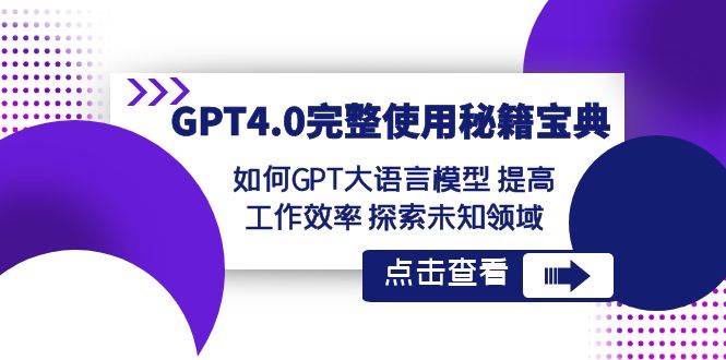 GPT4.0完整使用-秘籍宝典：如何GPT大语言模型 提高工作效率 探索未知领域搞钱项目网-网创项目资源站-副业项目-创业项目-搞钱项目搞钱项目网