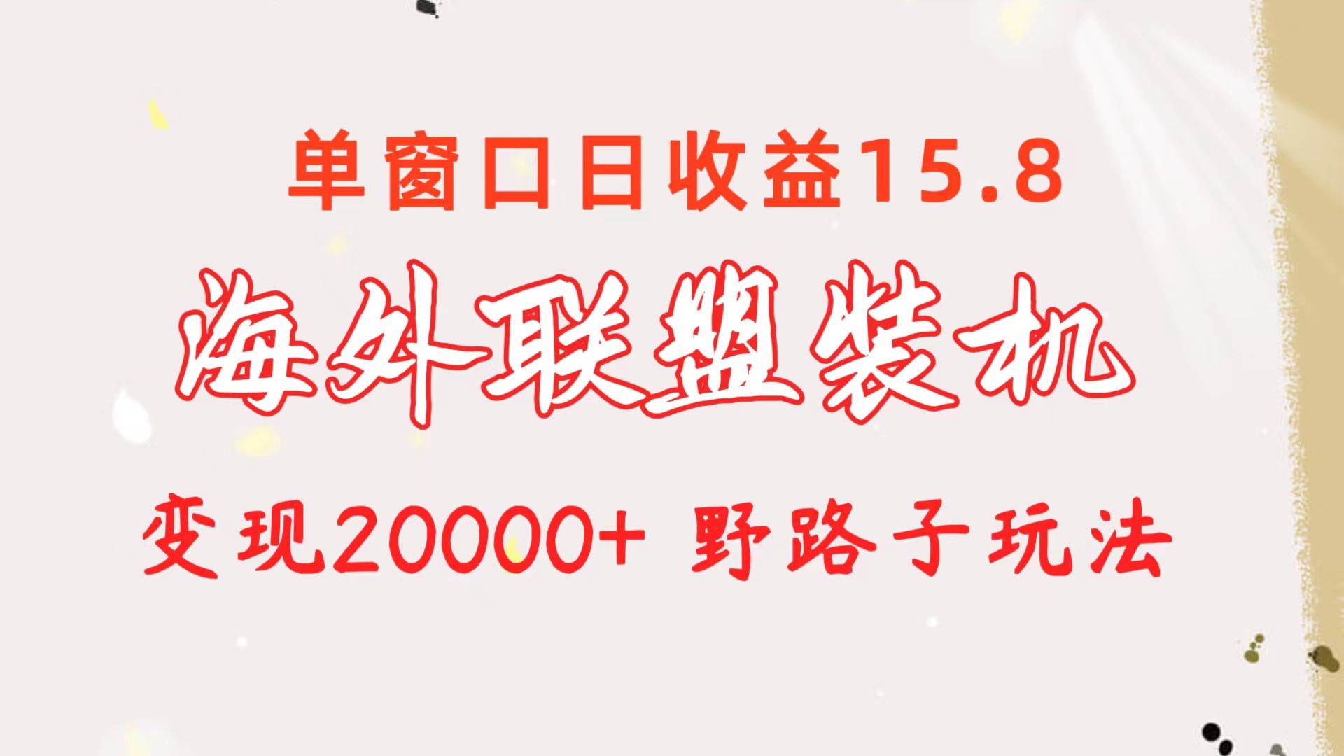 海外联盟装机 单窗口日收益15.8  变现20000+ 野路子玩法搞钱项目网-网创项目资源站-副业项目-创业项目-搞钱项目搞钱项目网