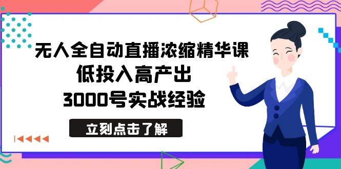 最新无人全自动直播浓缩精华课，低投入高产出，3000号实战经验搞钱项目网-网创项目资源站-副业项目-创业项目-搞钱项目搞钱项目网