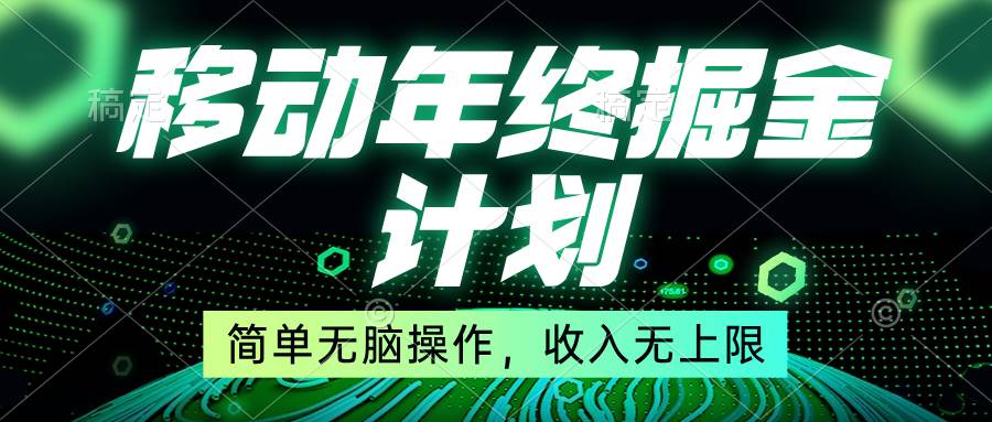 移动年底掘金计划，简单无脑操作，收入无上限！搞钱项目网-网创项目资源站-副业项目-创业项目-搞钱项目搞钱项目网