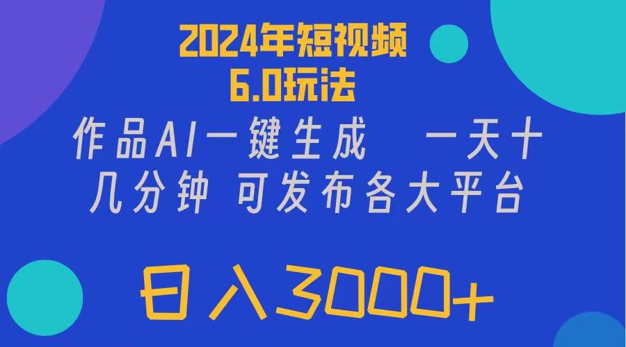 2024年短视频6.0玩法，作品AI一键生成，可各大短视频同发布。轻松日入3...搞钱项目网-网创项目资源站-副业项目-创业项目-搞钱项目搞钱项目网
