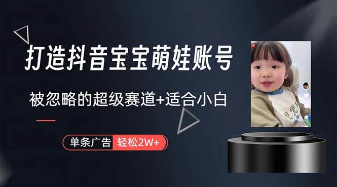 打造抖音宝宝账号，一条广告2W，大部分人忽略的超级赛道，小白简单入手搞钱项目网-网创项目资源站-副业项目-创业项目-搞钱项目搞钱项目网