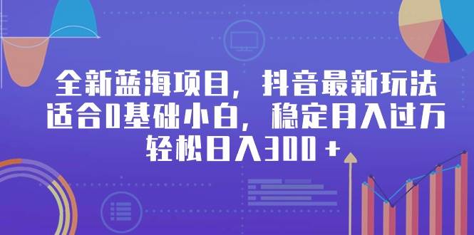 全新蓝海项目，抖音最新玩法，适合0基础小白，稳定月入过万，轻松日入300＋搞钱项目网-网创项目资源站-副业项目-创业项目-搞钱项目搞钱项目网