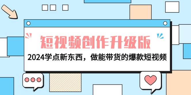 电商人必看-短视频创作升级版：2024学点新东西，做能带货的爆款短视频搞钱项目网-网创项目资源站-副业项目-创业项目-搞钱项目搞钱项目网