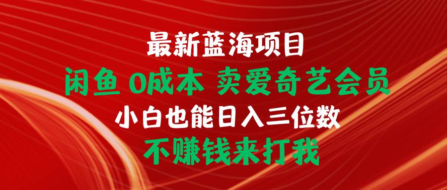 最新蓝海项目 闲鱼0成本 卖爱奇艺会员 小白也能入三位数 不赚钱来打我搞钱项目网-网创项目资源站-副业项目-创业项目-搞钱项目搞钱项目网
