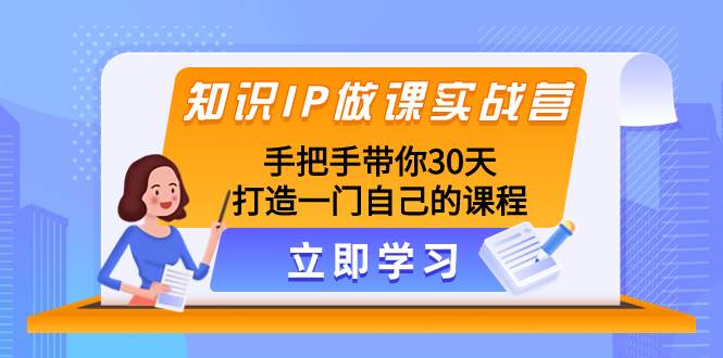 知识IP做课实战营，手把手带你30天打造一门自己的课程搞钱项目网-网创项目资源站-副业项目-创业项目-搞钱项目搞钱项目网