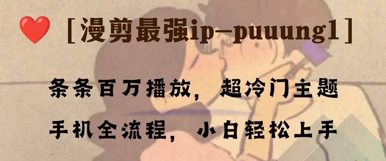 条条百万播放,漫剪最强冷门ip-puuung1,手机全流程,小白轻松学会!搞钱项目网-网创项目资源站-副业项目-创业项目-搞钱项目搞钱项目网