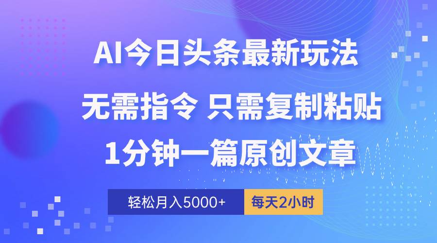 AI头条最新玩法 1分钟一篇 100%过原创 无脑复制粘贴 轻松月入5000+ 每…搞钱项目网-网创项目资源站-副业项目-创业项目-搞钱项目搞钱项目网