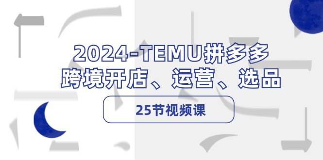 2024-TEMU拼多多·跨境开店、运营、选品（25节视频课）搞钱项目网-网创项目资源站-副业项目-创业项目-搞钱项目搞钱项目网