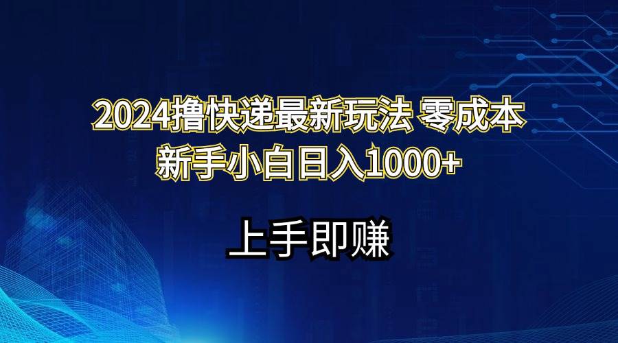 2024撸快递最新玩法零成本新手小白日入1000+搞钱项目网-网创项目资源站-副业项目-创业项目-搞钱项目搞钱项目网