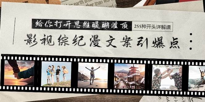 影视综纪漫文案引爆点,给你打开思维醍醐灌顶+255种开头详解课(26节)搞钱项目网-网创项目资源站-副业项目-创业项目-搞钱项目搞钱项目网