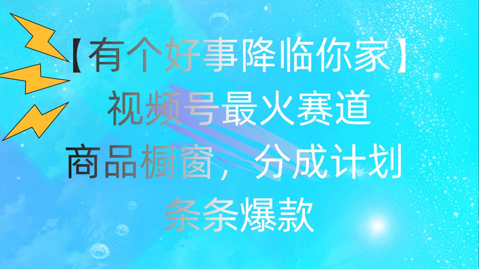 有个好事 降临你家：视频号最火赛道，商品橱窗，分成计划 条条爆款，每…搞钱项目网-网创项目资源站-副业项目-创业项目-搞钱项目搞钱项目网