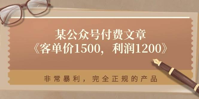 某付费文章《客单价1500，利润1200》非常暴利，完全正规的产品搞钱项目网-网创项目资源站-副业项目-创业项目-搞钱项目搞钱项目网