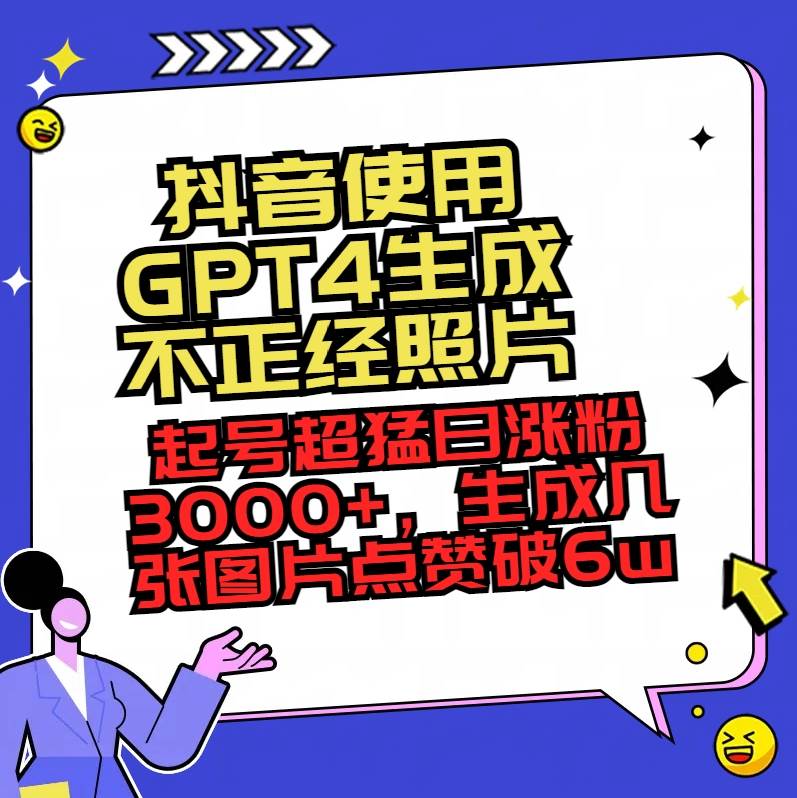 抖音使用GPT4生成不正经照片，起号超猛日涨粉3000+，生成几张图片点赞破6w+搞钱项目网-网创项目资源站-副业项目-创业项目-搞钱项目搞钱项目网