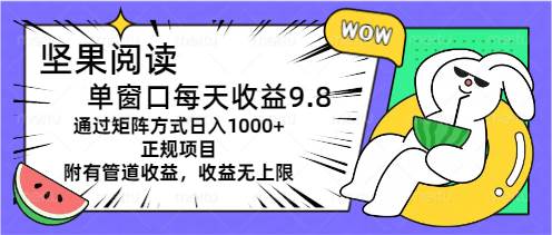 坚果阅读单窗口每天收益9.8通过矩阵方式日入1000+正规项目附有管道收益…搞钱项目网-网创项目资源站-副业项目-创业项目-搞钱项目搞钱项目网
