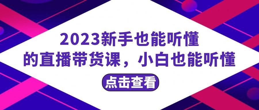 2023新手也能听懂的直播带货课,小白也能听懂,20节完整搞钱项目网-网创项目资源站-副业项目-创业项目-搞钱项目搞钱项目网