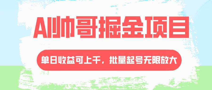 AI帅哥掘金项目，单日收益上千，批量起号无限放大搞钱项目网-网创项目资源站-副业项目-创业项目-搞钱项目搞钱项目网
