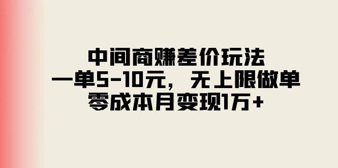 中间商赚差价玩法，一单5-10元，无上限做单，零成本月变现1万+搞钱项目网-网创项目资源站-副业项目-创业项目-搞钱项目搞钱项目网