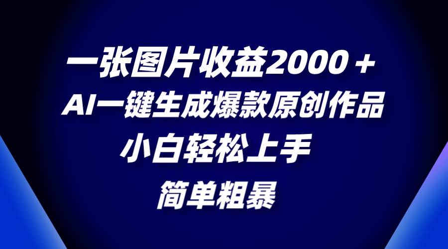 一张图片收益2000+,AI一键生成爆款原创作品,简单粗暴,小白轻松上手搞钱项目网-网创项目资源站-副业项目-创业项目-搞钱项目搞钱项目网