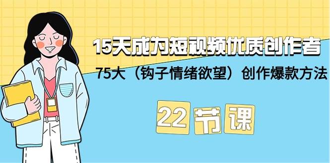 15天成为短视频-优质创作者+75大（钩子-情绪欲望）创作爆款方法-22节课搞钱项目网-网创项目资源站-副业项目-创业项目-搞钱项目搞钱项目网
