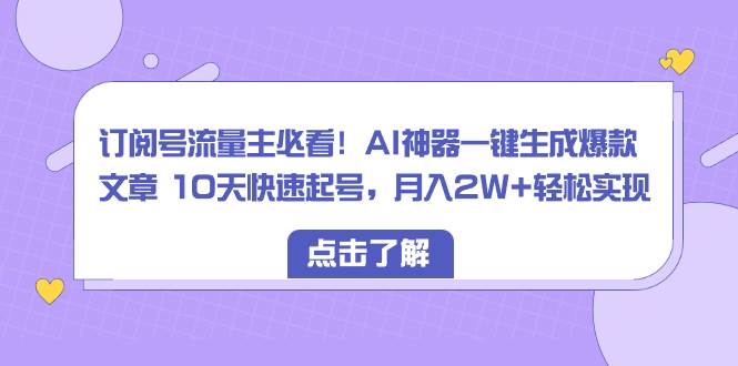 订阅号流量主必看！AI神器一键生成爆款文章 10天快速起号，月入2W+轻松实现搞钱项目网-网创项目资源站-副业项目-创业项目-搞钱项目搞钱项目网