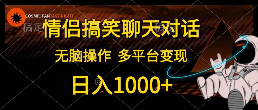 情侣搞笑聊天对话，日入1000+,无脑操作，多平台变现搞钱项目网-网创项目资源站-副业项目-创业项目-搞钱项目搞钱项目网