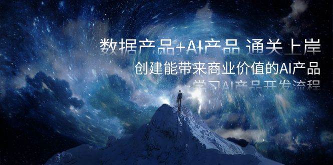 数据产品+AI产品 通关上岸，创建能带来商业价值的AI产品，学习AI产品开发搞钱项目网-网创项目资源站-副业项目-创业项目-搞钱项目搞钱项目网