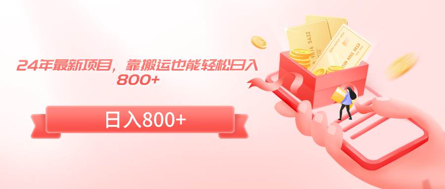 24年最新项目，靠搬运也能轻松日入800+搞钱项目网-网创项目资源站-副业项目-创业项目-搞钱项目搞钱项目网
