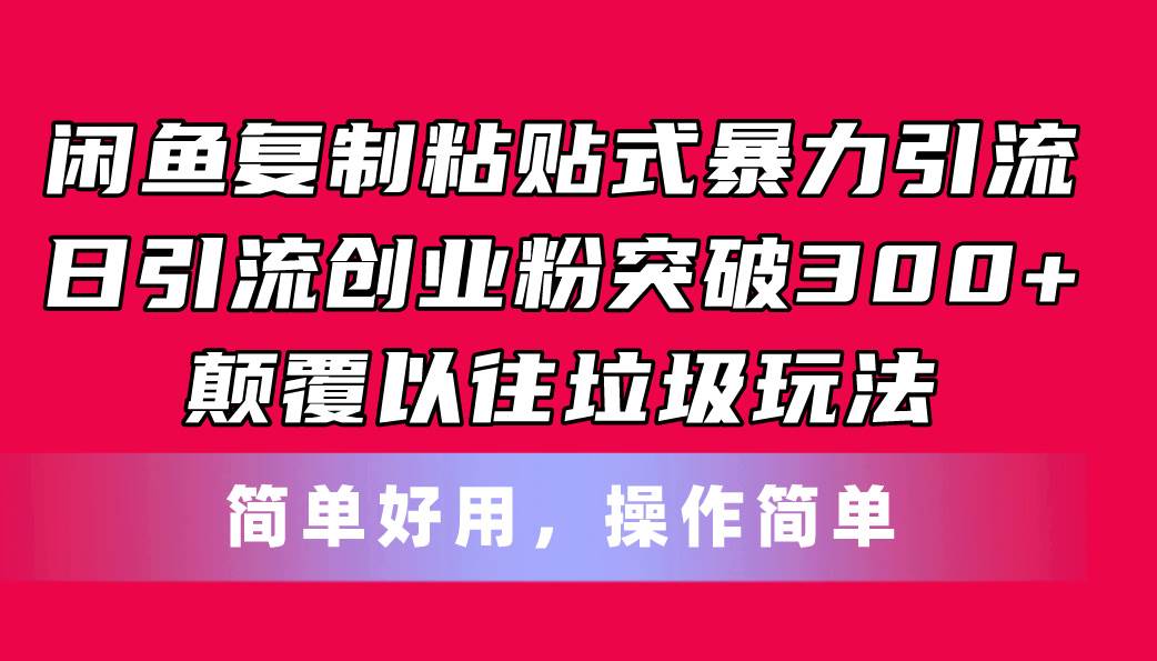 闲鱼复制粘贴式暴力引流，日引流突破300+，颠覆以往垃圾玩法，简单好用搞钱项目网-网创项目资源站-副业项目-创业项目-搞钱项目搞钱项目网