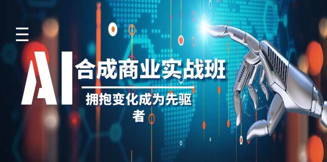 AI-合成商业实操班，拥抱变化成为先驱者（19节课）搞钱项目网-网创项目资源站-副业项目-创业项目-搞钱项目搞钱项目网
