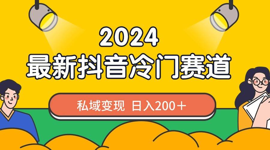2024抖音最新冷门赛道，私域变现轻松日入200＋，作品制作简单，流量爆炸搞钱项目网-网创项目资源站-副业项目-创业项目-搞钱项目搞钱项目网