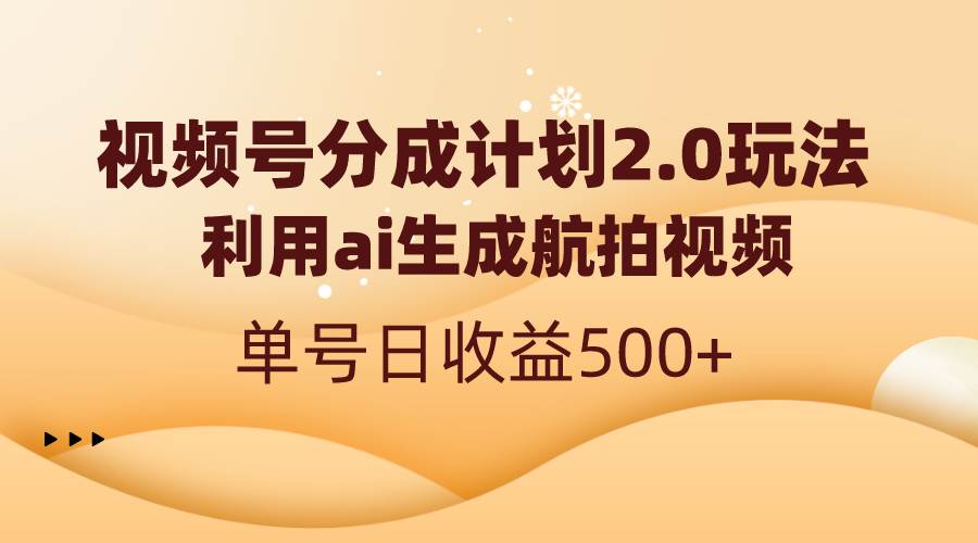 视频号分成计划2.0，利用ai生成航拍视频，单号日收益500+搞钱项目网-网创项目资源站-副业项目-创业项目-搞钱项目搞钱项目网