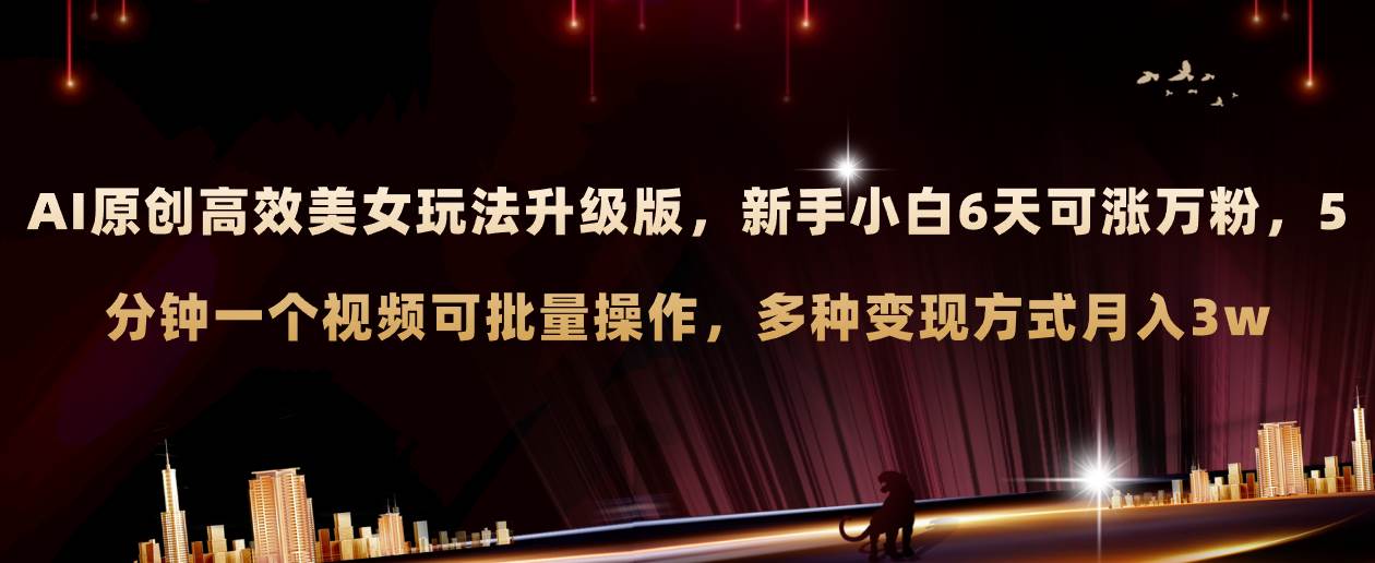 AI原创美女玩法升级版 新手6天涨万粉 5分钟制作视频可批量，多种变现月入3w搞钱项目网-网创项目资源站-副业项目-创业项目-搞钱项目搞钱项目网