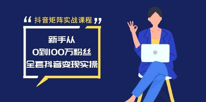 抖音矩阵实战课程：新手从0到100万粉丝，全套抖音变现实操搞钱项目网-网创项目资源站-副业项目-创业项目-搞钱项目搞钱项目网