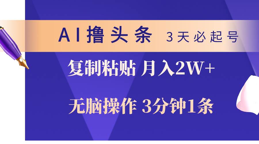 AI撸头条3天必起号，无脑操作3分钟1条，复制粘贴轻松月入2W+搞钱项目网-网创项目资源站-副业项目-创业项目-搞钱项目搞钱项目网