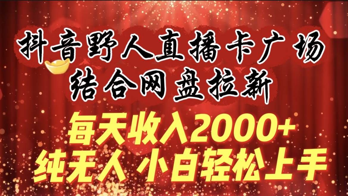 每天收入2000+，抖音野人直播卡广场，结合网盘拉新，纯无人，小白轻松上手搞钱项目网-网创项目资源站-副业项目-创业项目-搞钱项目搞钱项目网
