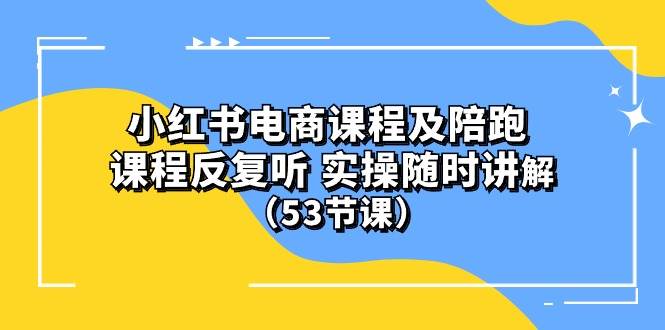 小红书电商课程陪跑课 课程反复听 实操随时讲解 （53节课）搞钱项目网-网创项目资源站-副业项目-创业项目-搞钱项目搞钱项目网