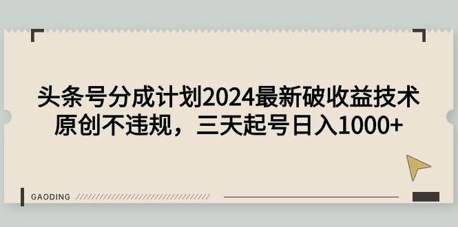 头条号分成计划2024最新破收益技术,原创不违规,三天起号日入1000+搞钱项目网-网创项目资源站-副业项目-创业项目-搞钱项目搞钱项目网