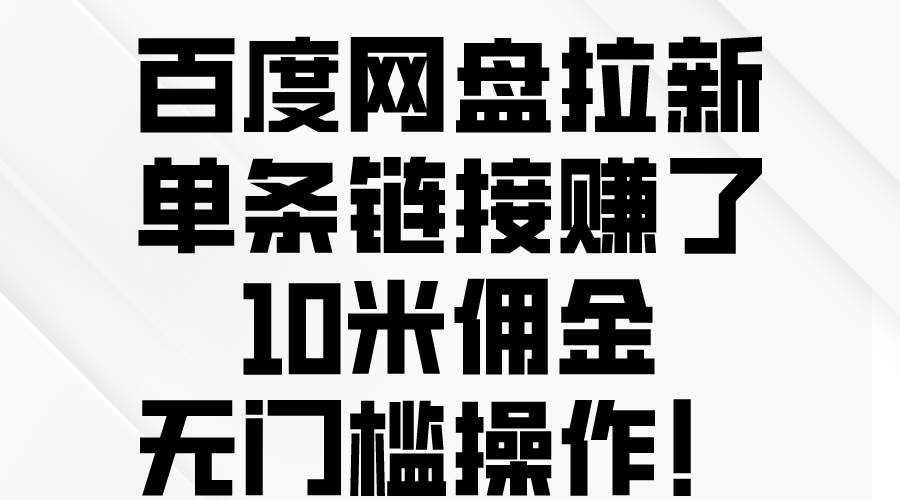 百度网盘拉新，单条链接赚了10米佣金，无门槛操作！搞钱项目网-网创项目资源站-副业项目-创业项目-搞钱项目搞钱项目网