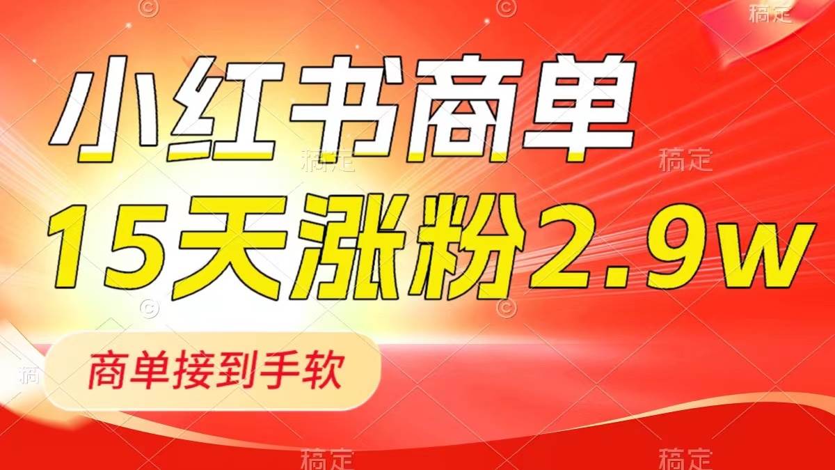 小红书商单最新玩法,新号15天2.9w粉,商单接到手软,1分钟一篇笔记搞钱项目网-网创项目资源站-副业项目-创业项目-搞钱项目搞钱项目网