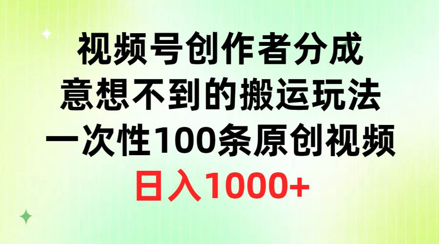 视频号创作者分成，意想不到的搬运玩法，一次性100条原创视频，日入1000+搞钱项目网-网创项目资源站-副业项目-创业项目-搞钱项目搞钱项目网